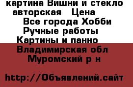 картина Вишни и стекло...авторская › Цена ­ 10 000 - Все города Хобби. Ручные работы » Картины и панно   . Владимирская обл.,Муромский р-н